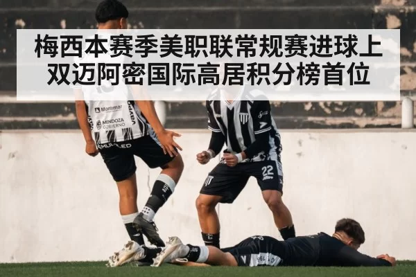 梅西本赛季美职联常规赛进球上双迈阿密国际高居积分榜首位