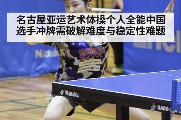 名古屋亚运艺术体操个人全能中国选手冲牌需破解难度与稳定性难题