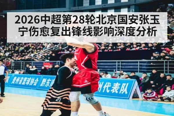 2026中超第28轮北京国安张玉宁伤愈复出锋线影响深度分析