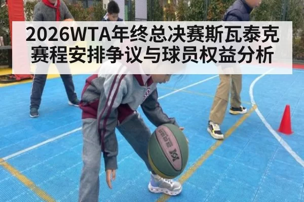 2026WTA年终总决赛斯瓦泰克赛程安排争议与球员权益分析
